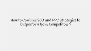 Combining SEO & PPC for Better Marketing Performance