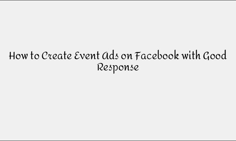 How to Create Event Ads on Facebook with Good Response