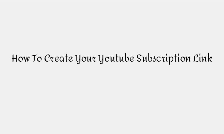 How to Create a YouTube Subscription Link for More Followers
