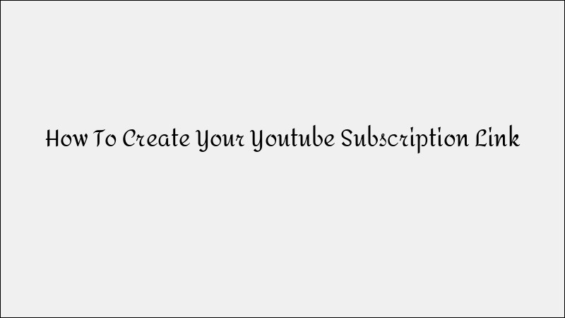 How to Create a YouTube Subscription Link for More Followers