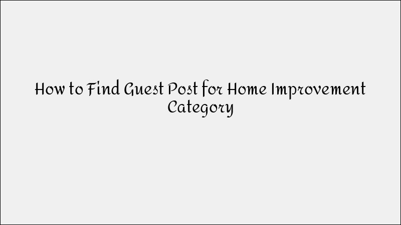 How to Find Guest Posting Opportunities for Home Improvement