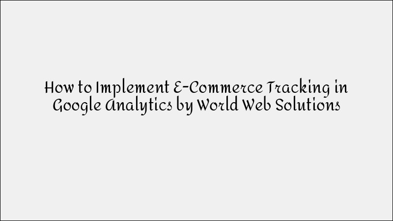 How to Implement E-commerce Tracking in Google Analytics