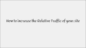 How to Increase Your Website’s Relative Traffic Effectively