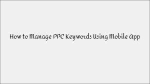 How to Manage PPC Keywords Using a Mobile App