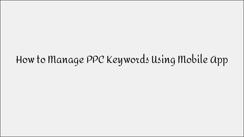 How to Manage PPC Keywords Using a Mobile App