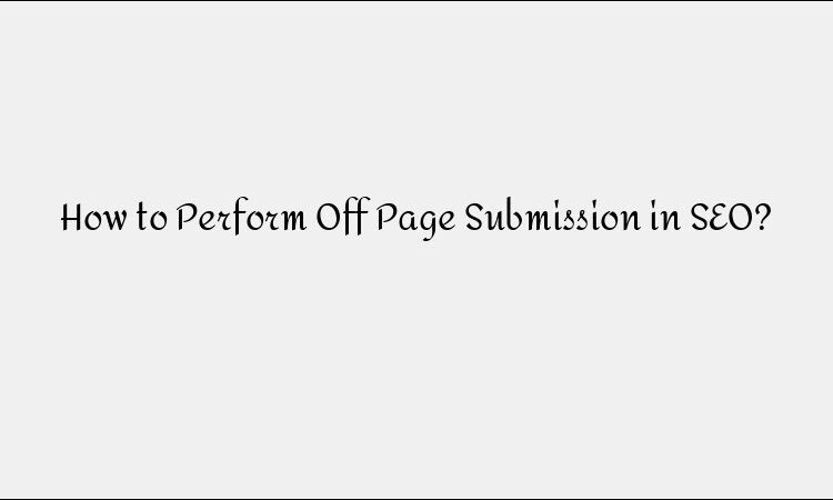 How to Perform Off Page Submission in SEO?