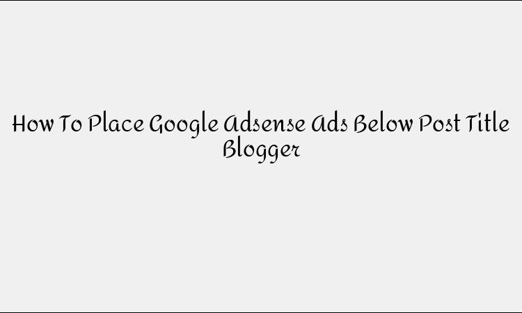 How to Place Google AdSense Ads Below Blog Post Titles