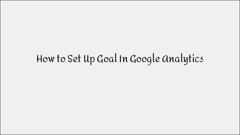 How to Set Up Goals in Google Analytics