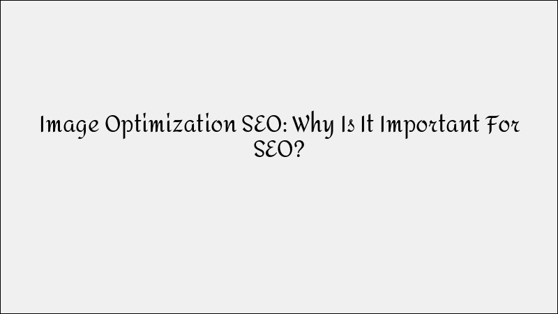 Image Optimization for SEO: Why It Matters