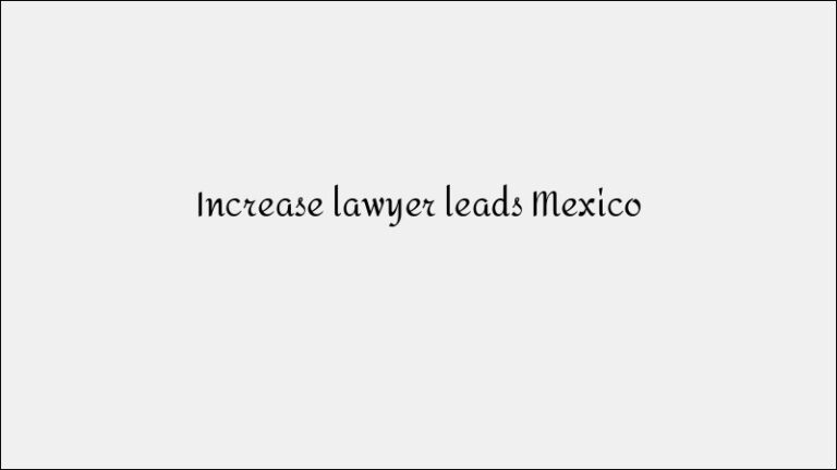 Increase Lawyer Leads Mexico – Legal Practice Lead Generation