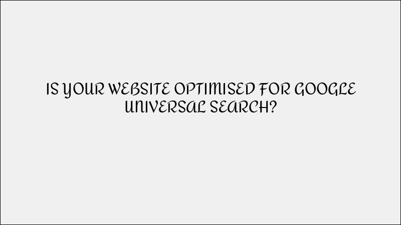 Is Your Website Optimized for Google Universal Search?