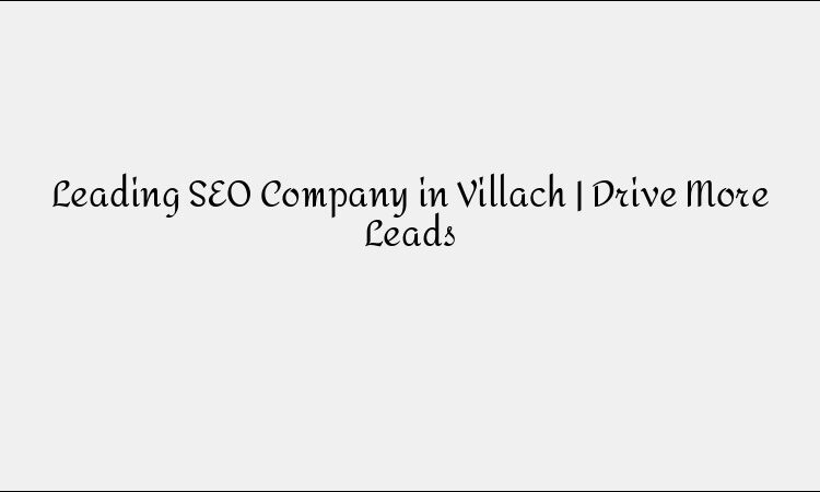 Leading SEO Company in Villach &#8211; Drive More Quality Leads
