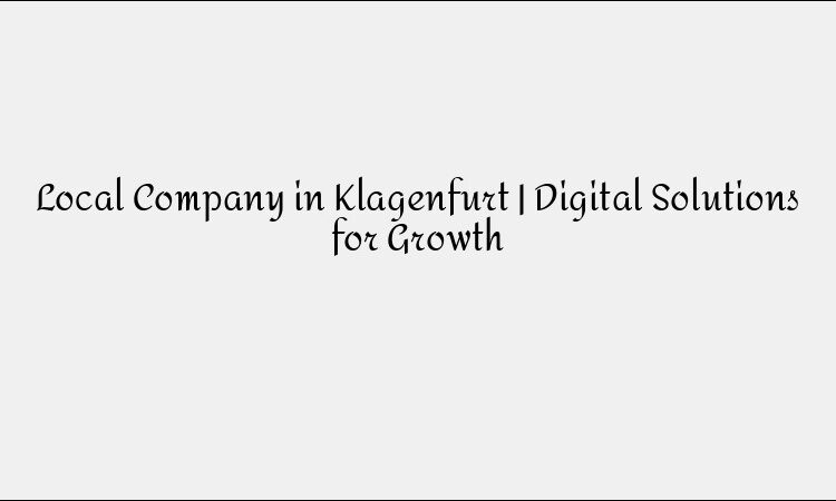 Local Company in Klagenfurt | Digital Solutions for Growth