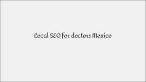 Local SEO for Doctors Mexico - Medical Practice Local Visibility