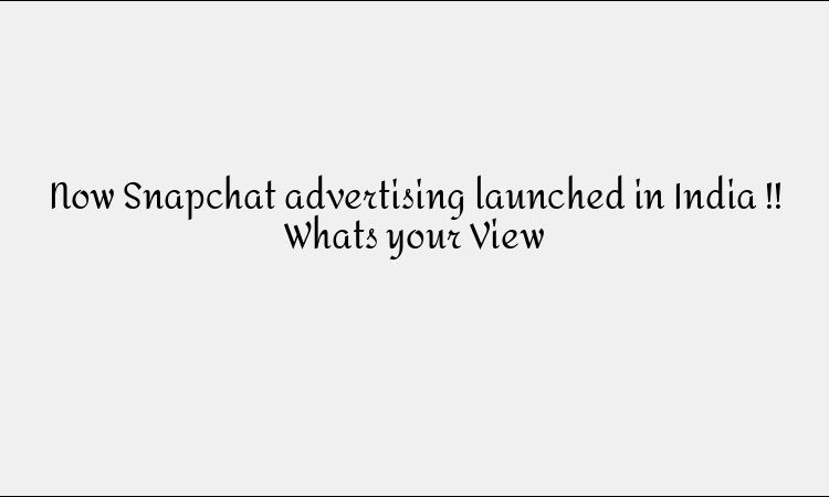 Now Snapchat advertising launched in India !! Whats your View