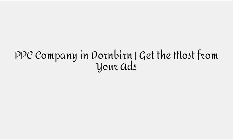 PPC Company in Dornbirn | Get the Most from Your Ads