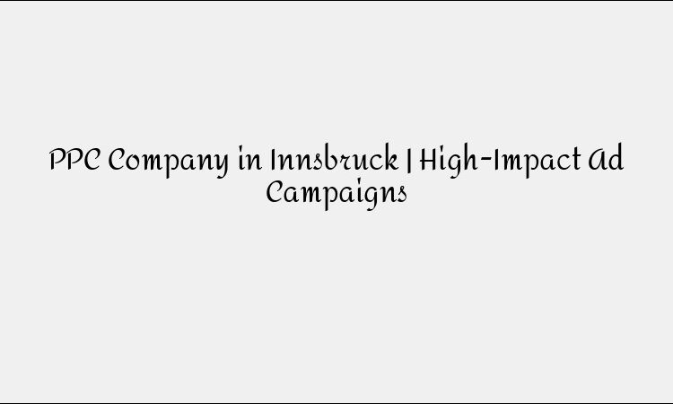 PPC Company in Innsbruck | High-Impact Ad Campaigns