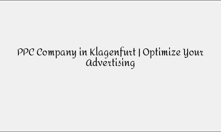 PPC Company in Klagenfurt | Optimize Your Advertising