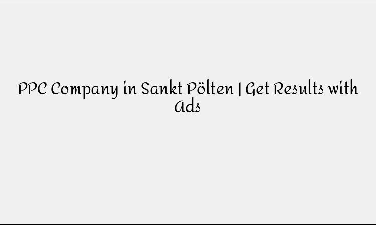 PPC Company in Sankt Pölten | Get Results with Ads