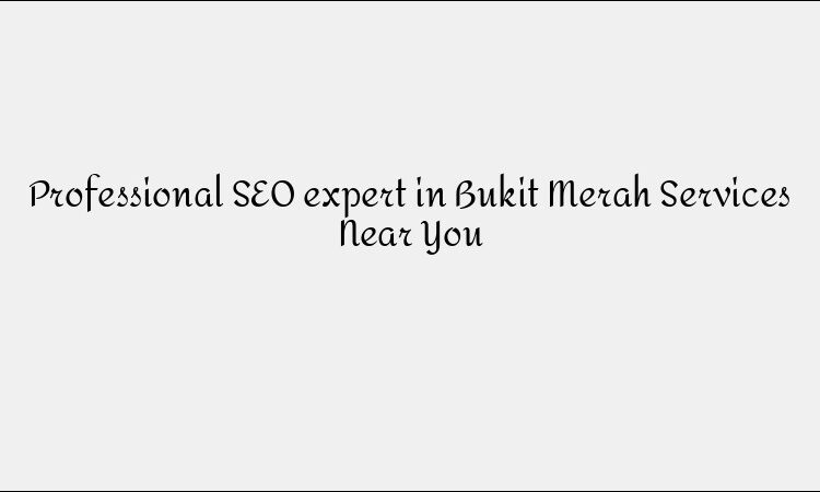 Professional SEO expert in Bukit Merah Services Near You