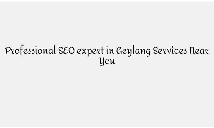 Professional SEO expert in Geylang Services Near You