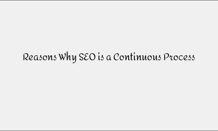 Reasons Why SEO is a Continuous Process