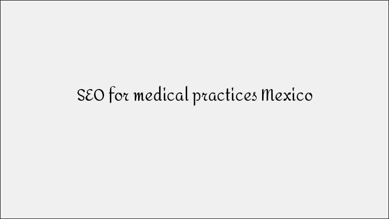 SEO for Medical Practices Mexico - Healthcare Search Optimization