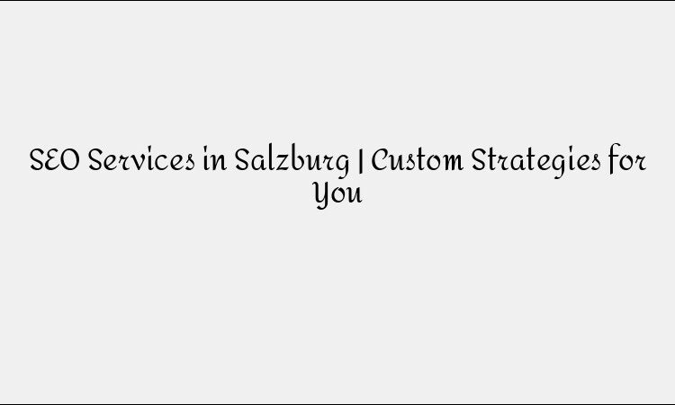 SEO Services in Salzburg | Custom Strategies for You