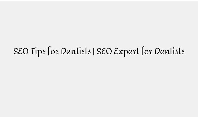 10 Proven SEO Tips for Dentists to Boost Local Search Rankings