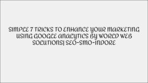 7 Simple Tricks to Improve Marketing with Google Analytics