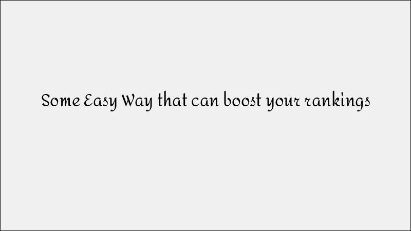 Easy Ways to Boost Your Google Rankings