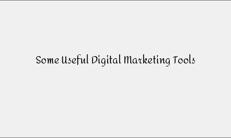 Some Useful Digital Marketing Tools