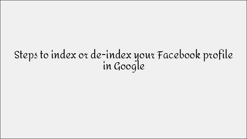 How to Index or De-Index Your Facebook Profile on Google