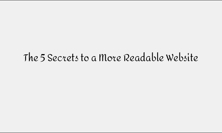 The 5 Secrets to a More Readable Website