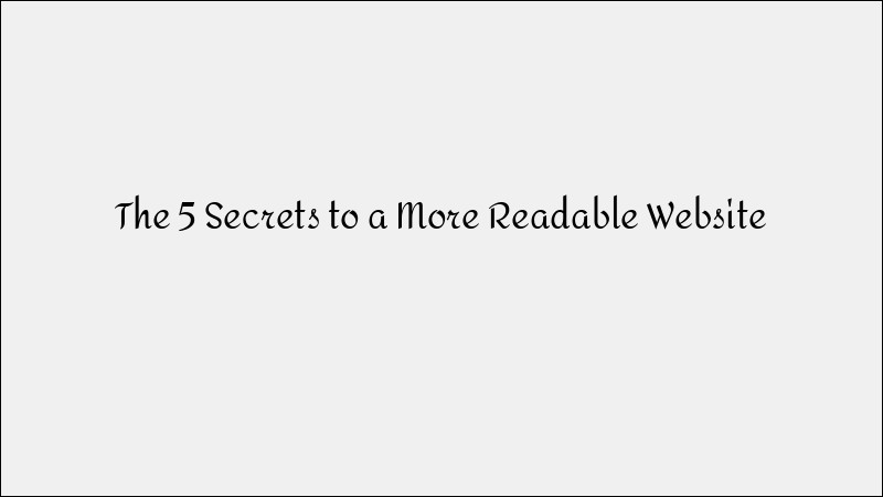 5 Secrets to a More Readable Website