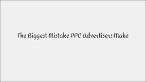 The Biggest PPC Advertising Mistake & How to Avoid It