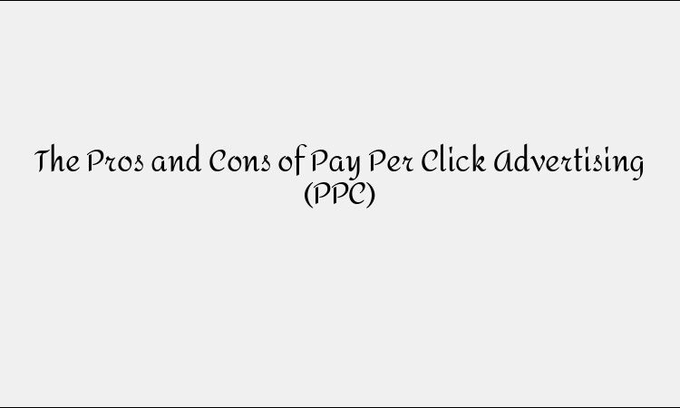 The Pros and Cons of Pay Per Click Advertising (PPC)