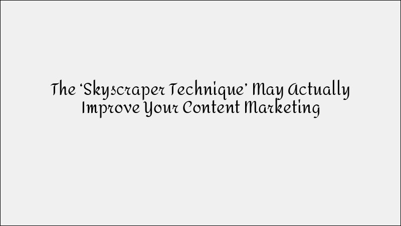 The Skyscraper Technique: Improve Your Content Marketing