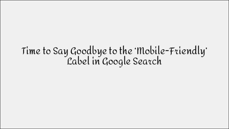 Google Removes Mobile-Friendly Label from Search Results