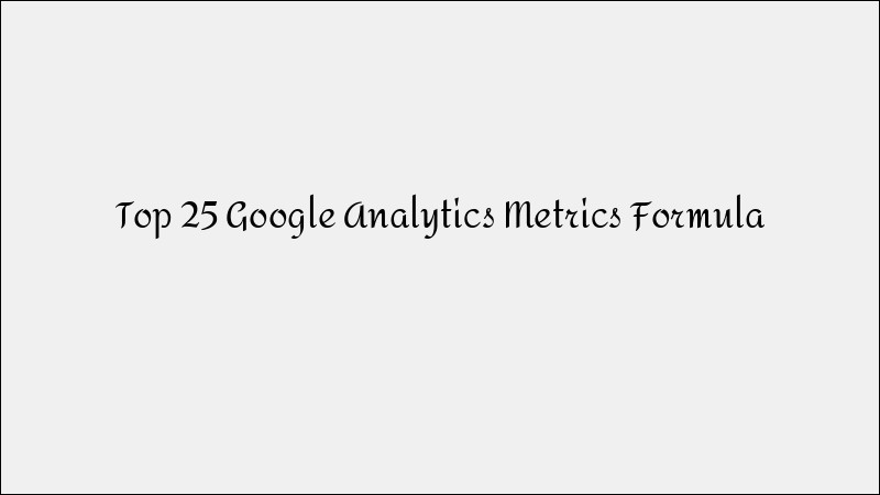 Top 25 Google Analytics Metrics & Formulas
