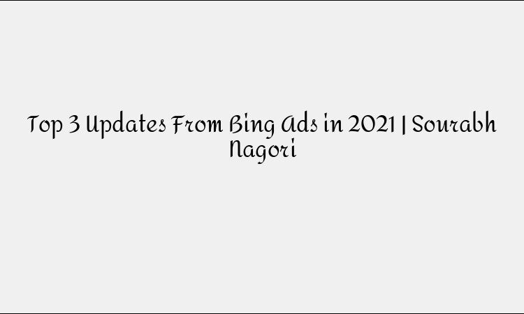 Top 3 Bing Ads Updates in 2021 That Every Digital Marketer Should Know