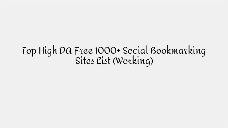 1000+ High DA Free Social Bookmarking Sites List That Actually Work in 2023
