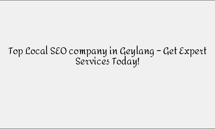 Top Local SEO company in Geylang – Get Expert Services Today!
