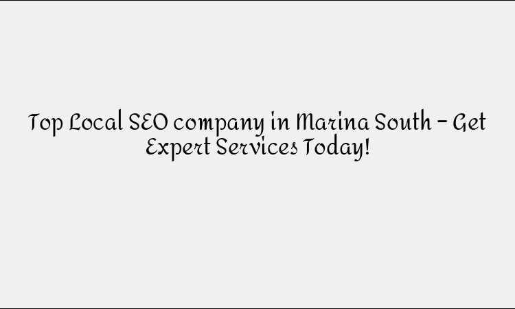 Top Local SEO company in Marina South – Get Expert Services Today!