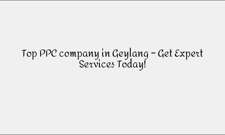 Top PPC company in Geylang – Get Expert Services Today!