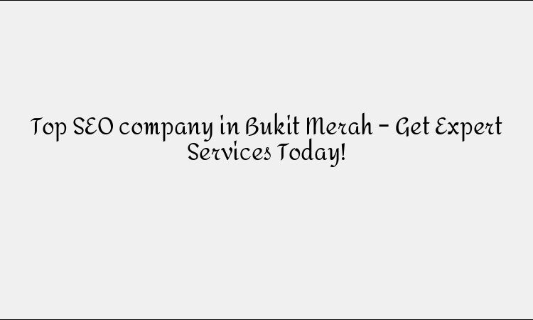 Top SEO company in Bukit Merah – Get Expert Services Today!