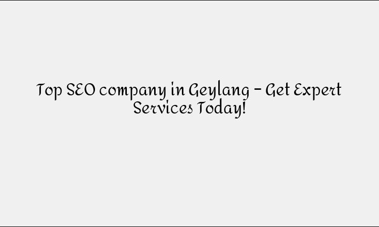Top SEO company in Geylang – Get Expert Services Today!