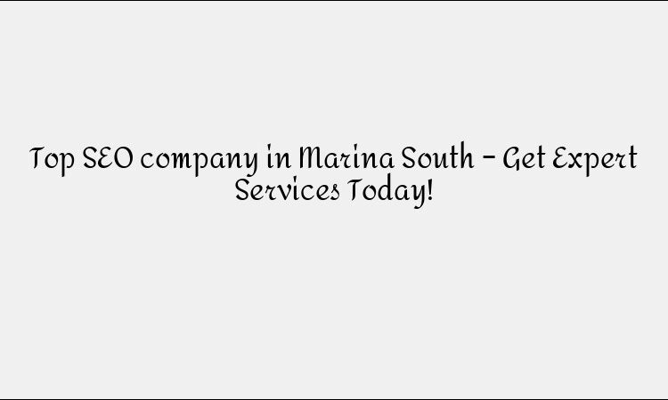 Top SEO company in Marina South – Get Expert Services Today!