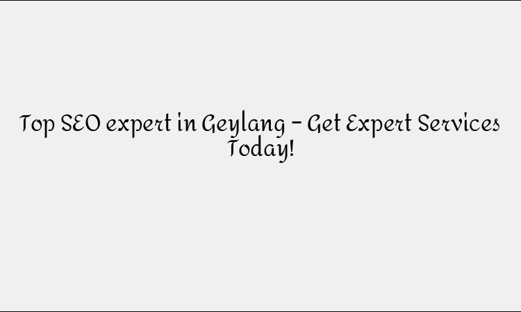 Top SEO expert in Geylang – Get Expert Services Today!