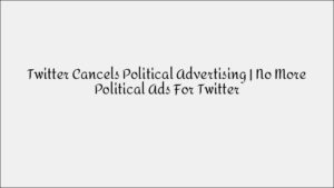 Twitter Bans Political Advertising: What This Means for Digital Marketers